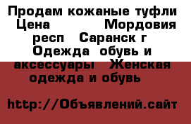 Продам кожаные туфли › Цена ­ 2 500 - Мордовия респ., Саранск г. Одежда, обувь и аксессуары » Женская одежда и обувь   